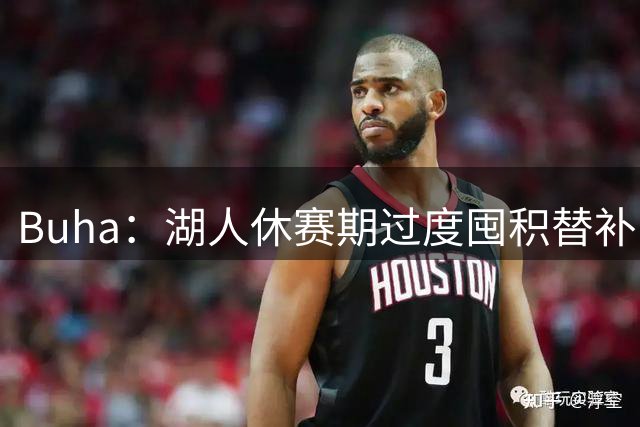 Buha：湖人休赛期过度囤积替补 队内仅有三名真正的首发级别球员